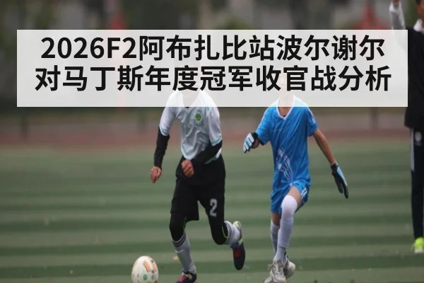 2026F2阿布扎比站波尔谢尔对马丁斯年度冠军收官战分析