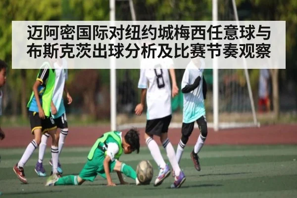 迈阿密国际对纽约城梅西任意球与布斯克茨出球分析及比赛节奏观察